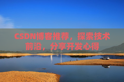 CSDN博客推荐,探索技术前沿,分享开发心得